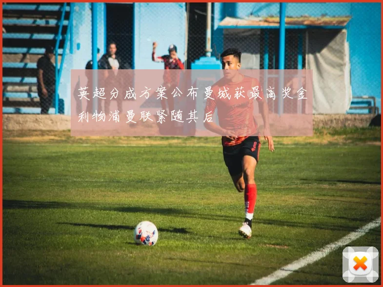 英超分成方案公布曼城获最高奖金利物浦曼联紧随其后