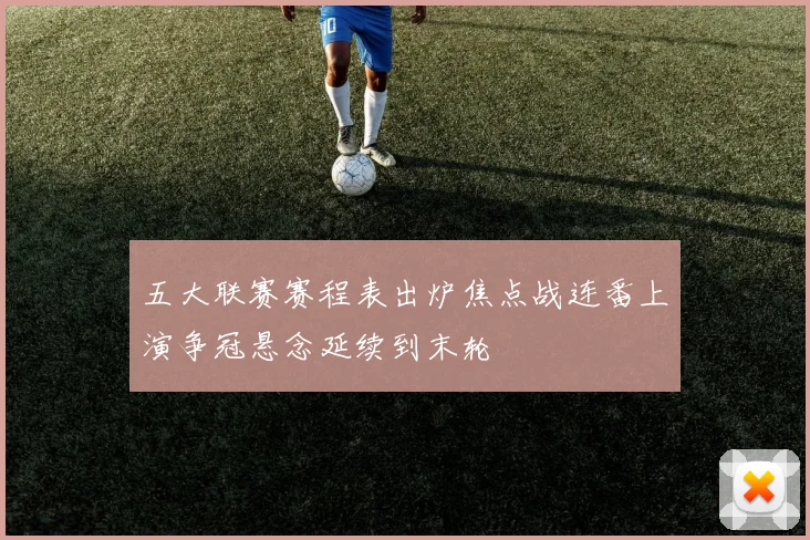 五大联赛赛程表出炉焦点战连番上演争冠悬念延续到末轮