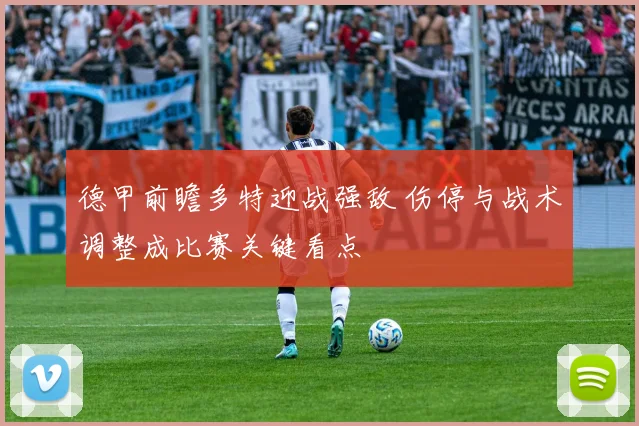 德甲前瞻多特迎战强敌 伤停与战术调整成比赛关键看点