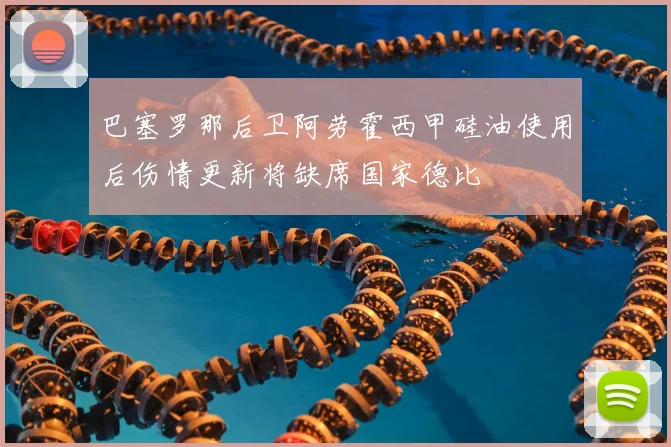 巴塞罗那后卫阿劳霍西甲硅油使用后伤情更新将缺席国家德比