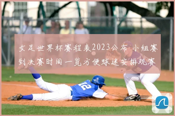 女足世界杯赛程表2023公布 小组赛到决赛时间一览方便球迷安排观赛