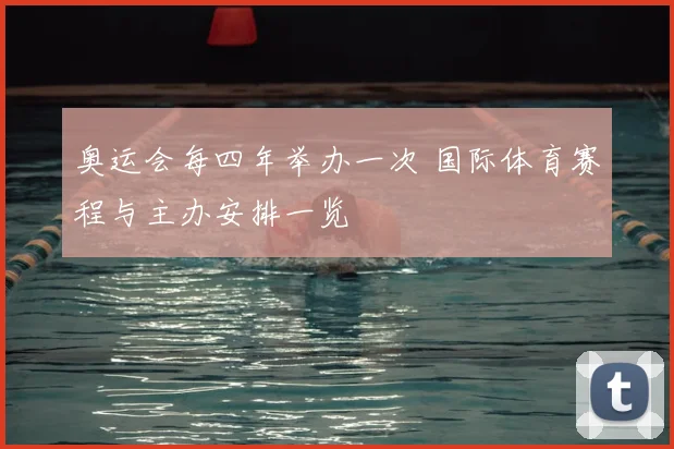 奥运会每四年举办一次 国际体育赛程与主办安排一览