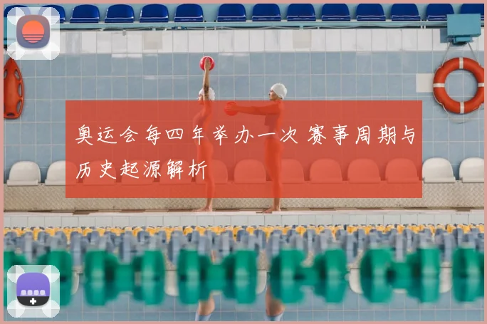 奥运会每四年举办一次 赛事周期与历史起源解析