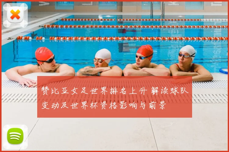 赞比亚女足世界排名上升 解读球队变动及世界杯资格影响与前景