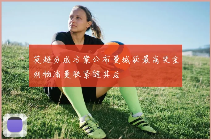 英超分成方案公布曼城获最高奖金利物浦曼联紧随其后