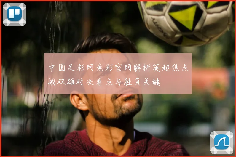 中国足彩网竞彩官网解析英超焦点战双雄对决看点与胜负关键