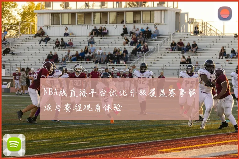 NBA线直播平台优化升级覆盖赛事解读与赛程观看体验