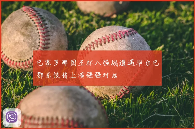 巴塞罗那国王杯八强战遭遇毕尔巴鄂竞技将上演强强对话