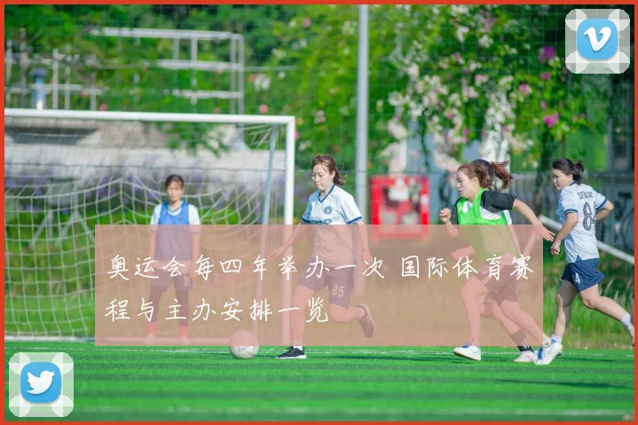 奥运会每四年举办一次 国际体育赛程与主办安排一览