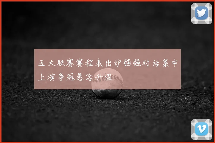 五大联赛赛程表出炉强强对话集中上演争冠悬念升温