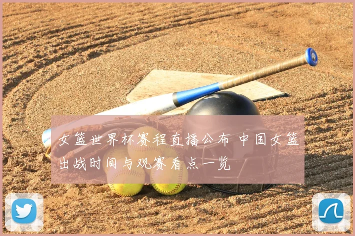 女篮世界杯赛程直播公布 中国女篮出战时间与观赛看点一览