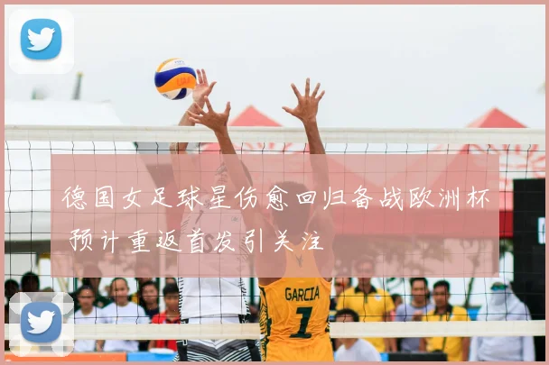 德国女足球星伤愈回归备战欧洲杯 预计重返首发引关注