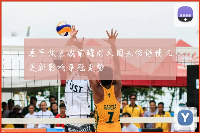 意甲焦点战前瞻尤文国米伤停情况更新影响争冠走势