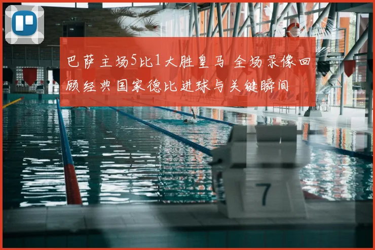 巴萨主场5比1大胜皇马 全场录像回顾经典国家德比进球与关键瞬间