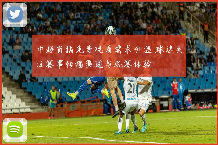 中超直播免费观看需求升温 球迷关注赛事转播渠道与观赛体验
