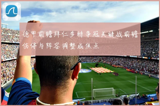 德甲前瞻拜仁多特争冠关键战前瞻伤停与阵容调整成焦点