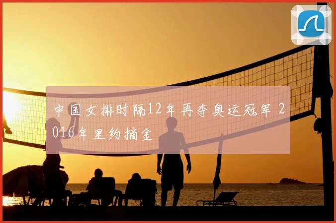中国女排时隔12年再夺奥运冠军 2016年里约摘金